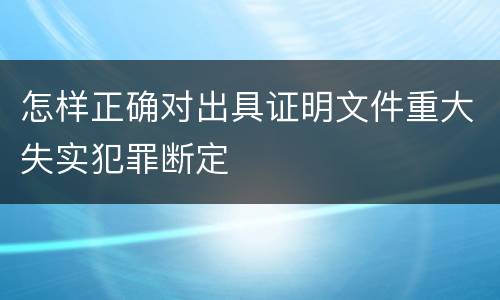 怎样正确对出具证明文件重大失实犯罪断定