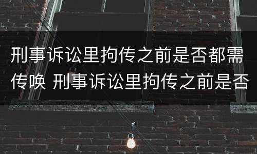 刑事诉讼里拘传之前是否都需传唤 刑事诉讼里拘传之前是否都需传唤呢