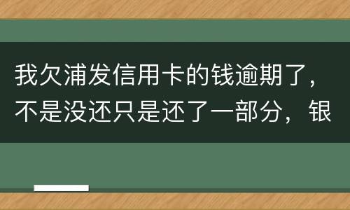 我欠浦发信用卡的钱逾期了，不是没还只是还了一部分，银行说要走法律程序起诉怎么办，