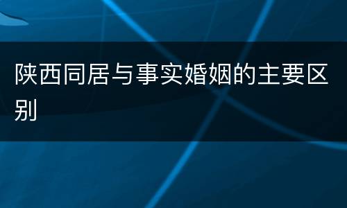 陕西同居与事实婚姻的主要区别