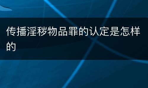 传播淫秽物品罪的认定是怎样的