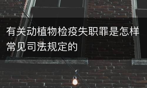 有关动植物检疫失职罪是怎样常见司法规定的