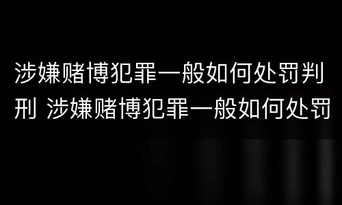 涉嫌赌博犯罪一般如何处罚判刑 涉嫌赌博犯罪一般如何处罚判刑案例
