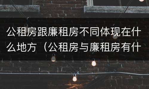 公租房跟廉租房不同体现在什么地方（公租房与廉租房有什么不同）