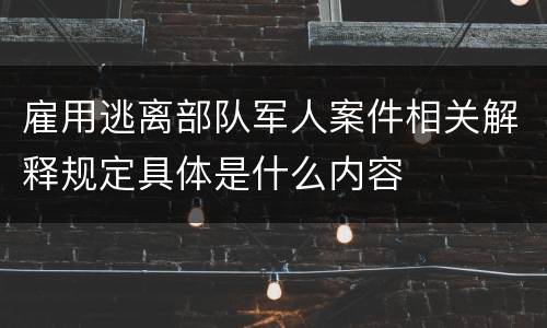 雇用逃离部队军人案件相关解释规定具体是什么内容