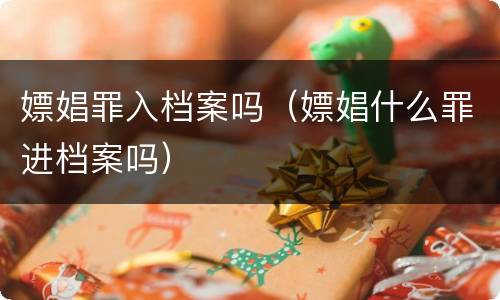 嫖娼罪入档案吗（嫖娼什么罪进档案吗）