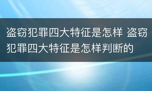 盗窃犯罪四大特征是怎样 盗窃犯罪四大特征是怎样判断的