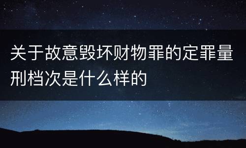 关于故意毁坏财物罪的定罪量刑档次是什么样的