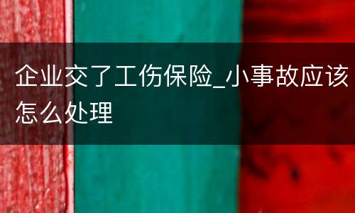 企业交了工伤保险_小事故应该怎么处理