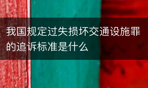 我国规定过失损坏交通设施罪的追诉标准是什么