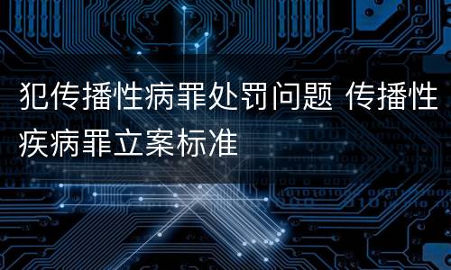 犯传播性病罪处罚问题 传播性疾病罪立案标准