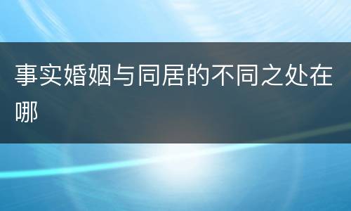 事实婚姻与同居的不同之处在哪