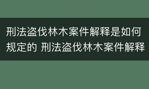 刑法盗伐林木案件解释是如何规定的 刑法盗伐林木案件解释是如何规定的罪名