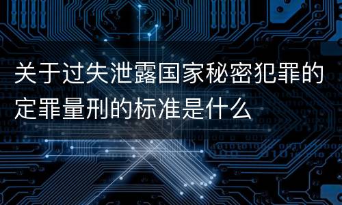 关于过失泄露国家秘密犯罪的定罪量刑的标准是什么