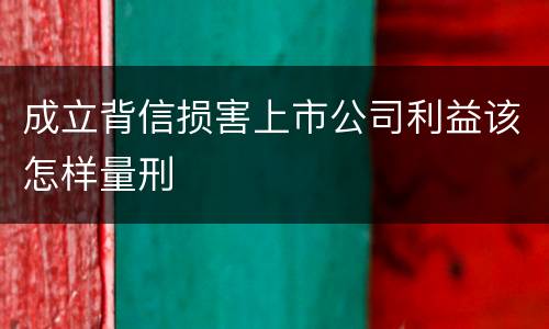 成立背信损害上市公司利益该怎样量刑