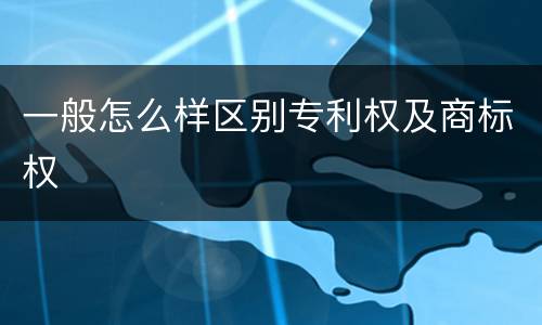 一般怎么样区别专利权及商标权