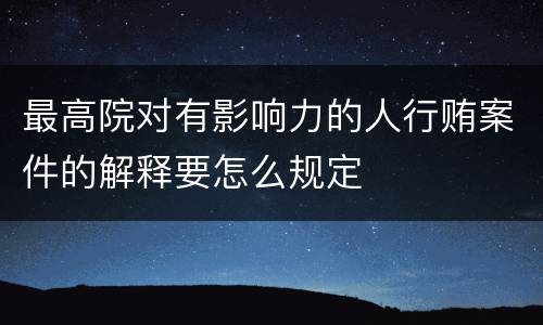 最高院对有影响力的人行贿案件的解释要怎么规定