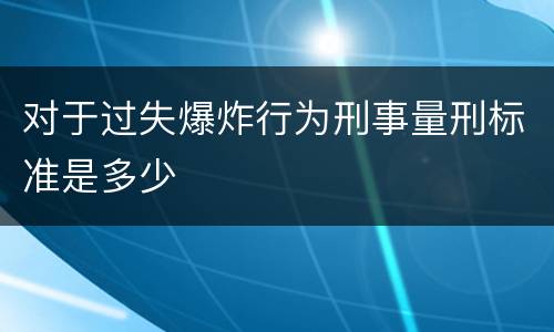 对于过失爆炸行为刑事量刑标准是多少
