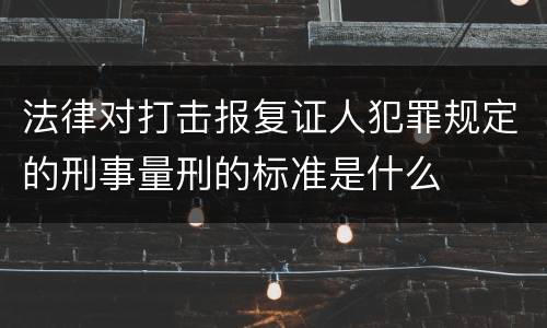 法律对打击报复证人犯罪规定的刑事量刑的标准是什么