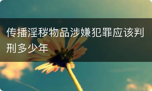 传播淫秽物品涉嫌犯罪应该判刑多少年