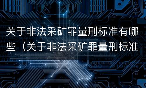 关于非法采矿罪量刑标准有哪些（关于非法采矿罪量刑标准有哪些内容）