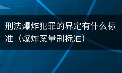 刑法爆炸犯罪的界定有什么标准（爆炸案量刑标准）
