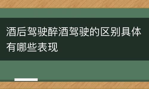酒后驾驶醉酒驾驶的区别具体有哪些表现
