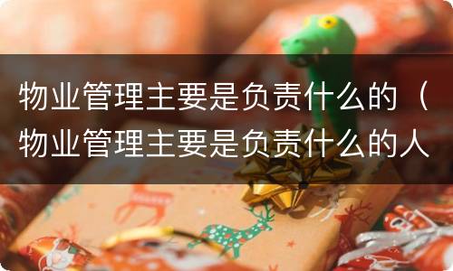 物业管理主要是负责什么的（物业管理主要是负责什么的人）