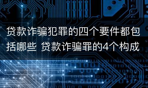 贷款诈骗犯罪的四个要件都包括哪些 贷款诈骗罪的4个构成要件