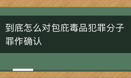 到底怎么对包庇毒品犯罪分子罪作确认