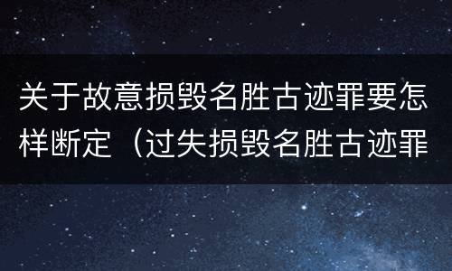 关于故意损毁名胜古迹罪要怎样断定（过失损毁名胜古迹罪）