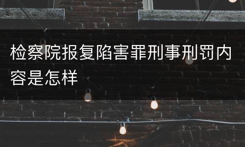 检察院报复陷害罪刑事刑罚内容是怎样