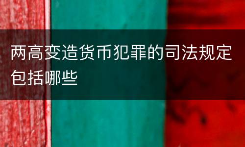 两高变造货币犯罪的司法规定包括哪些