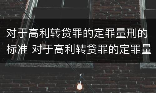 对于高利转贷罪的定罪量刑的标准 对于高利转贷罪的定罪量刑的标准是什么