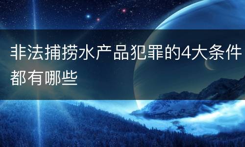 非法捕捞水产品犯罪的4大条件都有哪些
