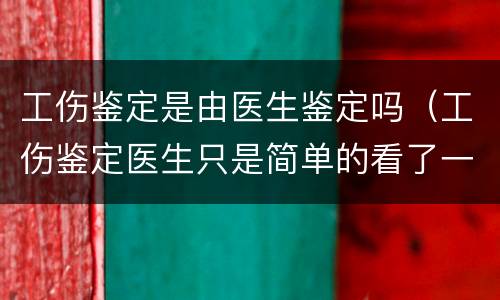 工伤鉴定是由医生鉴定吗（工伤鉴定医生只是简单的看了一下）