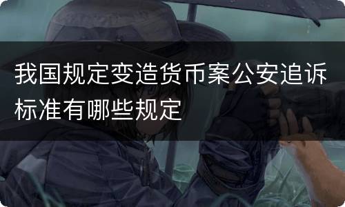 我国规定变造货币案公安追诉标准有哪些规定