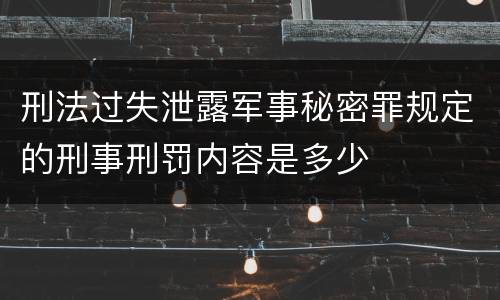 刑法过失泄露军事秘密罪规定的刑事刑罚内容是多少