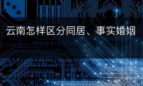 云南怎样区分同居、事实婚姻