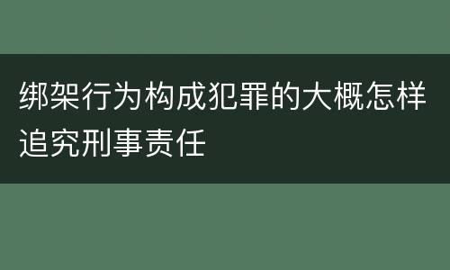绑架行为构成犯罪的大概怎样追究刑事责任