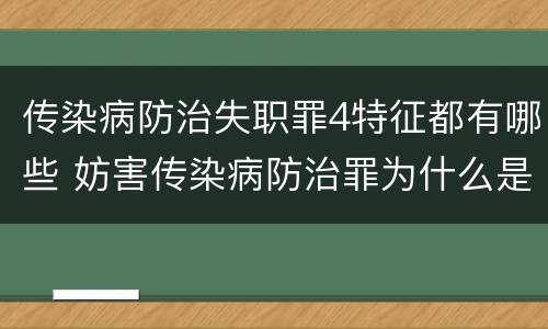传染病防治失职罪4特征都有哪些 妨害传染病防治罪为什么是过失犯罪