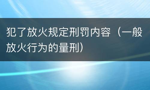 犯了放火规定刑罚内容（一般放火行为的量刑）