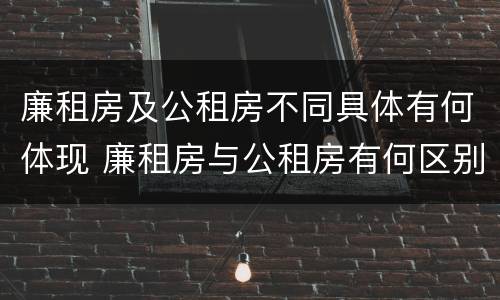 廉租房及公租房不同具体有何体现 廉租房与公租房有何区别