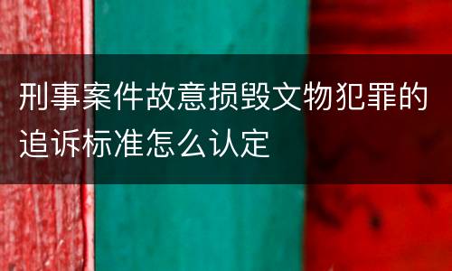 刑事案件故意损毁文物犯罪的追诉标准怎么认定