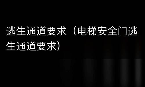 逃生通道要求（电梯安全门逃生通道要求）
