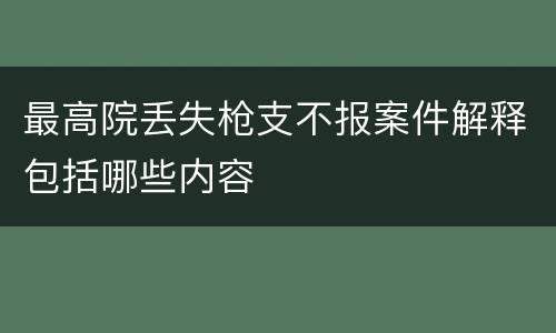 最高院丢失枪支不报案件解释包括哪些内容