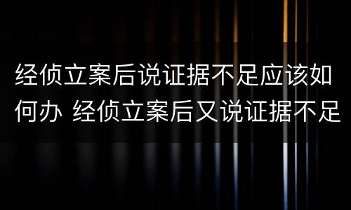 经侦立案后说证据不足应该如何办 经侦立案后又说证据不足