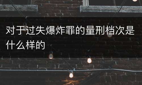对于过失爆炸罪的量刑档次是什么样的