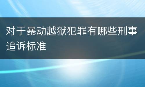 对于暴动越狱犯罪有哪些刑事追诉标准
