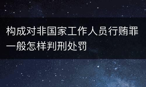 构成对非国家工作人员行贿罪一般怎样判刑处罚